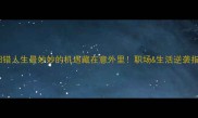 阴差阳错人生最妙妙的机遇藏在意外里职场生活逆袭指南