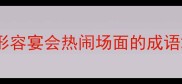 形容宴会热闹场面的成语