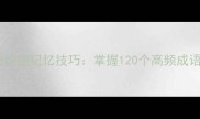 常见四字成语与快速记忆技巧掌握120个高频成语的用法和含义
