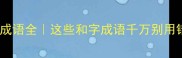 和字成语全这些和字成语千万别用错