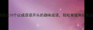 成语接龙10个以成语语开头的趣味成语轻松掌握高级表达