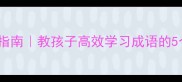 成语接龙实战指南教孩子高效学习成语的5个亲子互动法