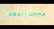 做事马上行动的成语