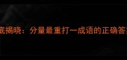 谜底揭晓分量最重打一成语的正确答案