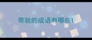 带就的成语有哪些