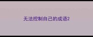 无法控制自己的成语