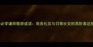 10个必学谦辞敬辞成语商务礼仪与日常社交的高阶表达指南
