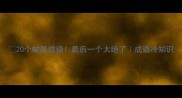 20个蛇尾成语最后一个太绝了成语冷知识