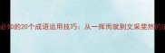 提笔写作必知的20个成语运用技巧从一挥而就到文采斐然的进阶指南