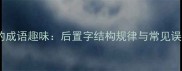 有字在后的成语趣味后置字结构规律与常见误区全指南