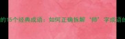 从师字开头的15个经典成语如何正确拆解师字成语的构成与用法