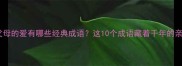 子女对父母的爱有哪些经典成语这10个成语藏着千年的亲情密码