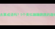 跳来跳去算成语吗5个类似蹦蹦跳跳的趣味成语