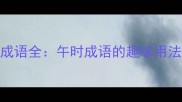 15个含午的成语全午时成语的趣味用法与文化内涵