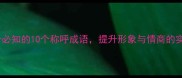 社交场合必知的10个称呼成语提升形象与情商的实用指南