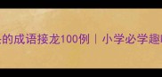 下字开头的成语接龙100例小学必学趣味学习法