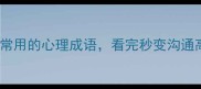10个最常用的心理成语看完秒变沟通高手
