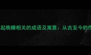 10个与早起晚睡相关的成语及寓意从古至今的作息智慧