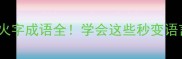 100个火字成语全学会这些秒变语言高手