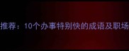 高效成语推荐10个办事特别快的成语及职场应用指南
