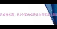 四颗星星的成语创意这5个星光成语让你秒变朋友圈诗词达人