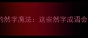 成语中的然字魔法这些然字成语会变色