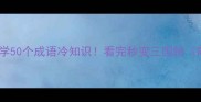 三国演义必学50个成语冷知识看完秒变三国粉附学习口诀