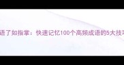 成语了如指掌快速记忆100个高频成语的5大技巧