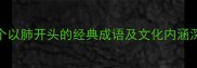 10个以肺开头的经典成语及文化内涵深度