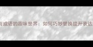 近义词与成语的趣味世界如何巧妙替换提升表达效果