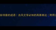 20个形容诗意的成语古风文学必知的高雅表达附用法示例