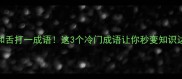 唇和舌打一成语这3个冷门成语让你秒变知识达人