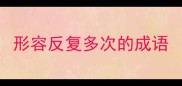 形容反复多次的成语
