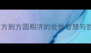 圆方成语文化解码从外圆内方到方圆相济的处世智慧与哲学传承附50个经典案例