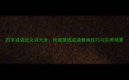 四字成语近义词大全快速掌握成语替换技巧与实用场景