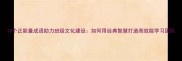 10个正能量成语助力班级文化建设如何用经典智慧打造高效能学习团队