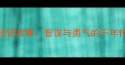 经典必读10个战争成语故事智谋与勇气的千年传承附历史背景