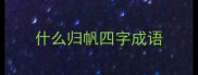 什么归帆四字成语