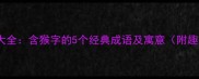 五猴成语大全含猴字的5个经典成语及寓意附趣味故事