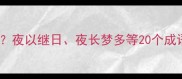 夜字成语有哪些夜以继日夜长梦多等20个成语全及用法指南