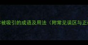 10个形容被吸引的成语及用法附常见误区与正确示例