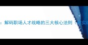 卧虎藏龙解码职场人才战略的三大核心法则附实战案例