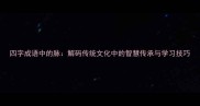 四字成语中的脉解码传统文化中的智慧传承与学习技巧