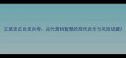 王婆卖瓜自卖自夸古代营销智慧的现代启示与风险规避