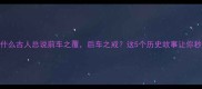 前车之鉴为什么古人总说前车之覆后车之戒这5个历史故事让你秒懂成语智慧