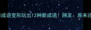 趣味练习用成语变形玩出12种新成语网友原来还能这样玩