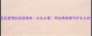 10个坚定爱情的成语推荐女生必看用经典智慧守护长久的爱情