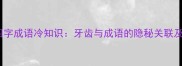 齿冷舌酸四字成语冷知识牙齿与成语的隐秘关联及文化解读