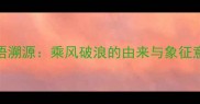 成语溯源乘风破浪的由来与象征意义