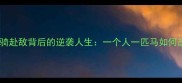 冷门成语单骑赴敌背后的逆袭人生一个人一匹马如何改写历史